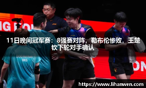 11日晚间冠军赛：8强赛对阵，勒布伦惨败，王楚钦下轮对手确认