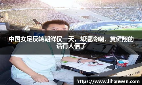 中国女足反转朝鲜仅一天，却遭冷嘲，黄健翔的话有人信了
