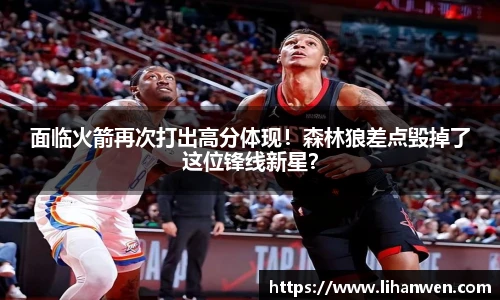 面临火箭再次打出高分体现！森林狼差点毁掉了这位锋线新星？